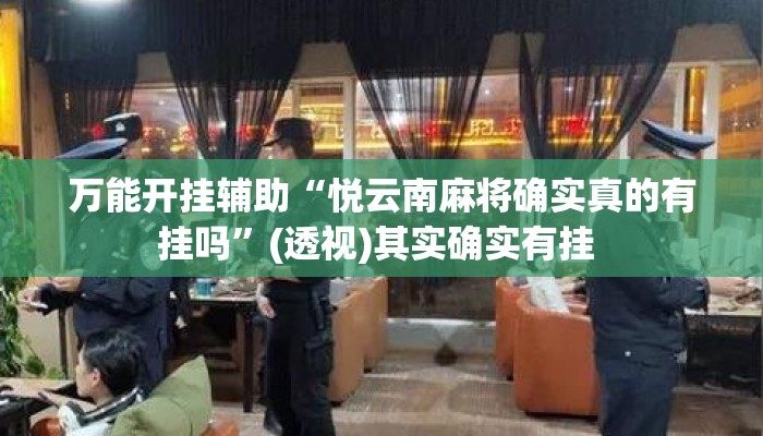 万能开挂辅助“悦云南麻将确实真的有挂吗	”(透视)其实确实有挂 