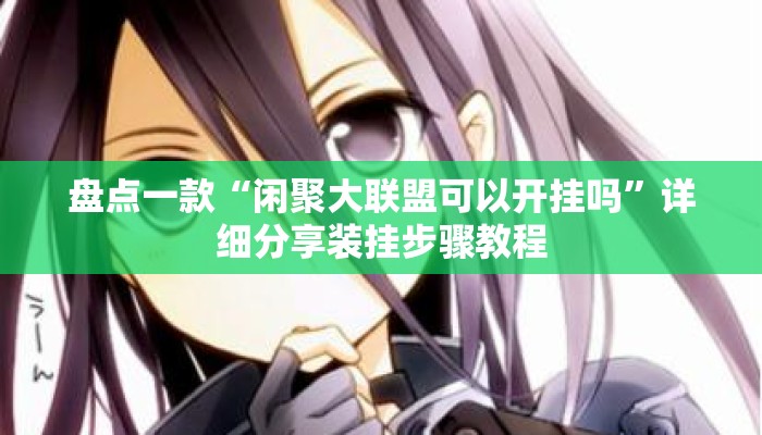 盘点一款“闲聚大联盟可以开挂吗	”详细分享装挂步骤教程