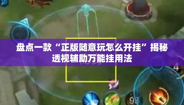 盘点一款“正版随意玩怎么开挂”揭秘透视辅助万能挂用法