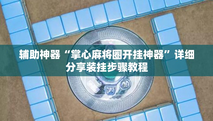 辅助神器“掌心麻将圈开挂神器”详细分享装挂步骤教程