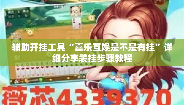 辅助开挂工具“嘉乐互娱是不是有挂”详细分享装挂步骤教程