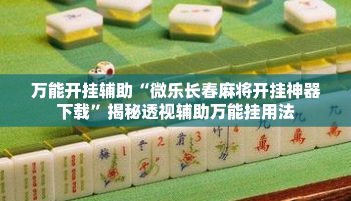 万能开挂辅助“微乐长春麻将开挂神器下载”揭秘透视辅助万能挂用法
