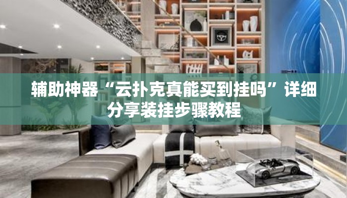 辅助神器“云扑克真能买到挂吗	”详细分享装挂步骤教程