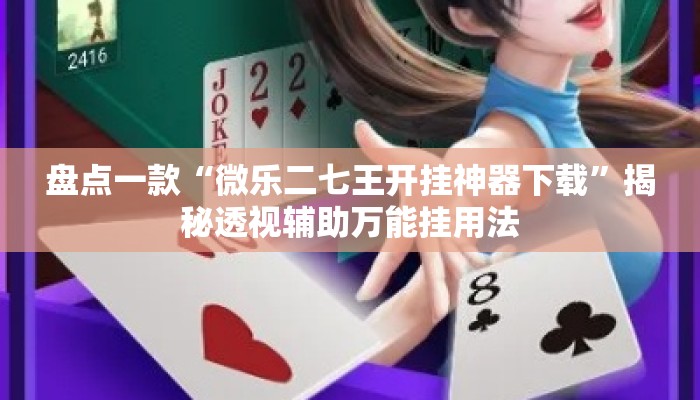 盘点一款“微乐二七王开挂神器下载	”揭秘透视辅助万能挂用法