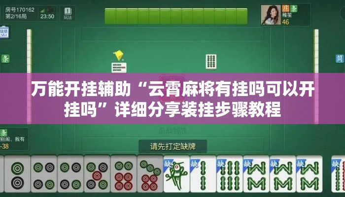 万能开挂辅助“云霄麻将有挂吗可以开挂吗”详细分享装挂步骤教程