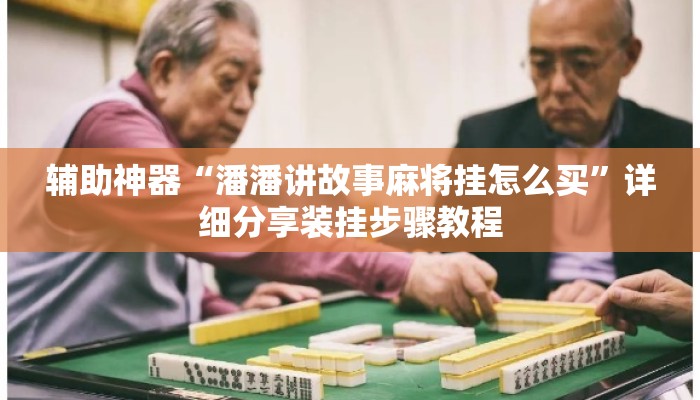 辅助神器“潘潘讲故事麻将挂怎么买	”详细分享装挂步骤教程