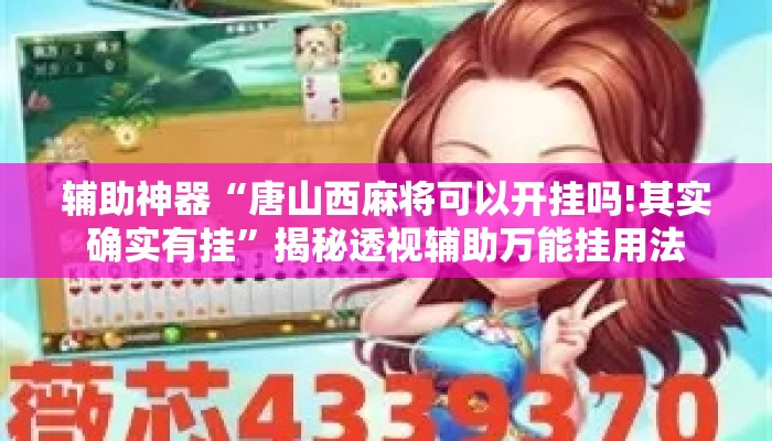 辅助神器“唐山西麻将可以开挂吗!其实确实有挂	”揭秘透视辅助万能挂用法