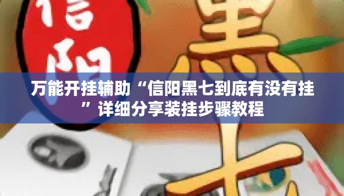 万能开挂辅助“信阳黑七到底有没有挂”详细分享装挂步骤教程