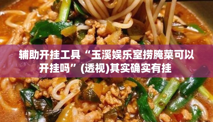 辅助开挂工具“玉溪娱乐室捞腌菜可以开挂吗”(透视)其实确实有挂 