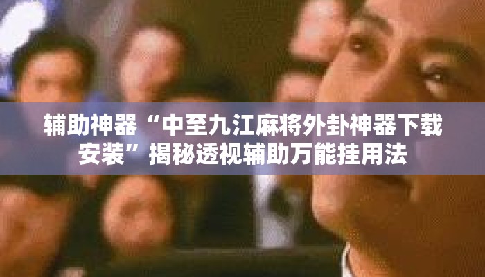 辅助神器“中至九江麻将外卦神器下载安装”揭秘透视辅助万能挂用法