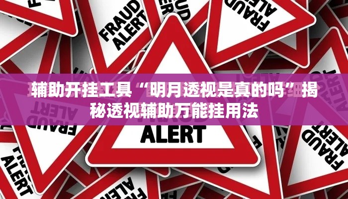 辅助开挂工具“明月透视是真的吗”揭秘透视辅助万能挂用法