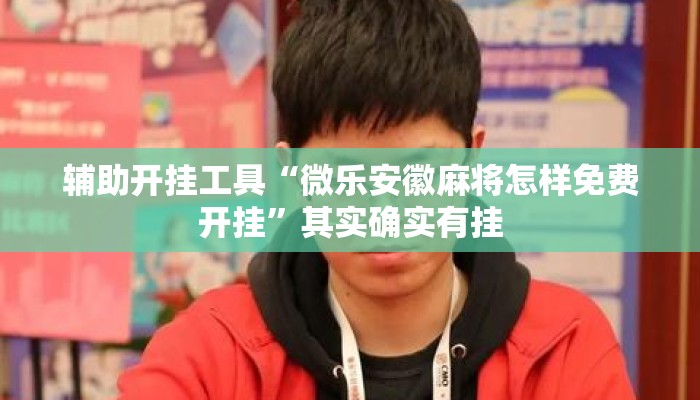 辅助开挂工具“微乐安徽麻将怎样免费开挂”其实确实有挂