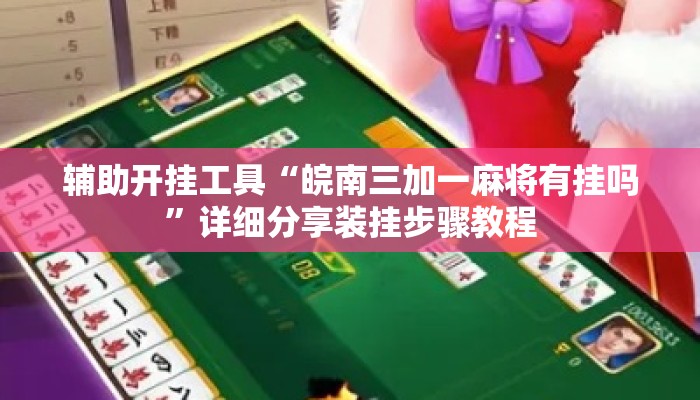 辅助开挂工具“皖南三加一麻将有挂吗”详细分享装挂步骤教程
