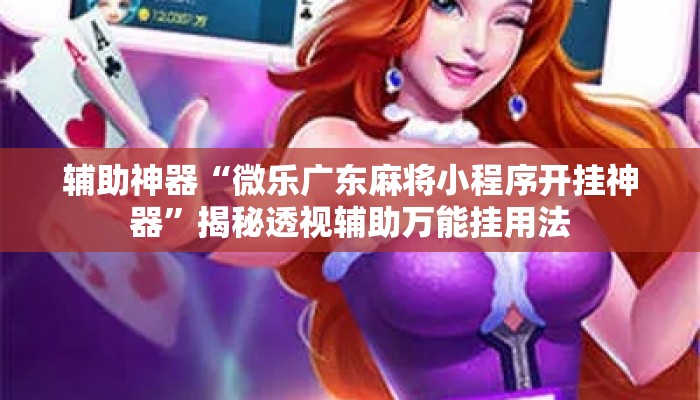 辅助神器“微乐广东麻将小程序开挂神器	”揭秘透视辅助万能挂用法