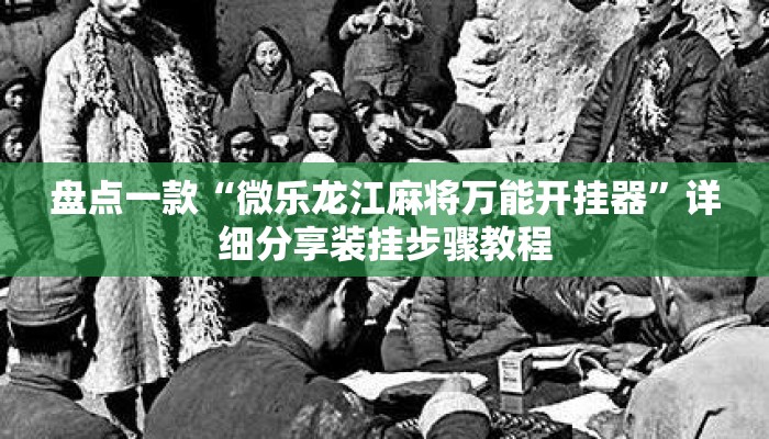 盘点一款“微乐龙江麻将万能开挂器	”详细分享装挂步骤教程