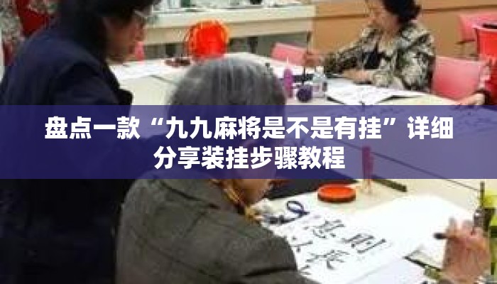 盘点一款“九九麻将是不是有挂”详细分享装挂步骤教程