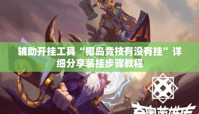 辅助开挂工具“椰岛竞技有没有挂	”详细分享装挂步骤教程