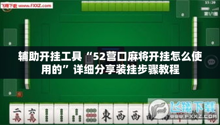 辅助开挂工具“52营口麻将开挂怎么使用的	”详细分享装挂步骤教程