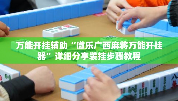 万能开挂辅助“微乐广西麻将万能开挂器”详细分享装挂步骤教程