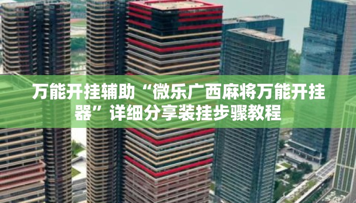 万能开挂辅助“微乐广西麻将万能开挂器	”详细分享装挂步骤教程