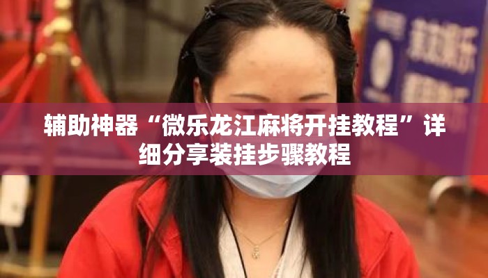 辅助神器“微乐龙江麻将开挂教程”详细分享装挂步骤教程