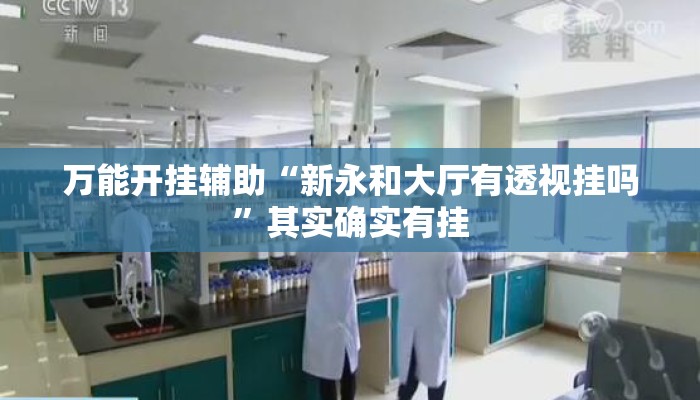 万能开挂辅助“新永和大厅有透视挂吗”其实确实有挂