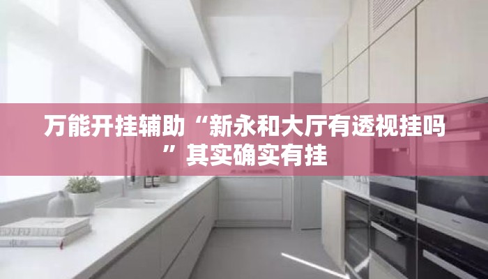 万能开挂辅助“新永和大厅有透视挂吗	”其实确实有挂