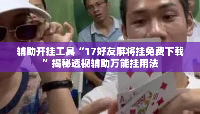 辅助开挂工具“17好友麻将挂免费下载	”揭秘透视辅助万能挂用法
