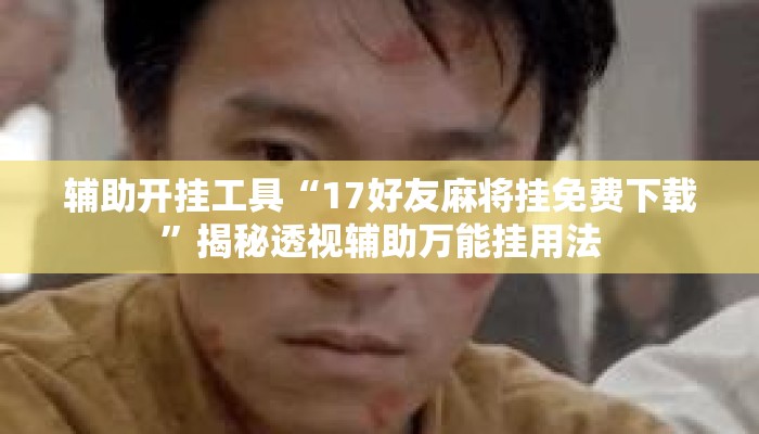 辅助开挂工具“17好友麻将挂免费下载”揭秘透视辅助万能挂用法