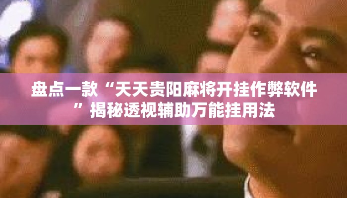 盘点一款“天天贵阳麻将开挂作弊软件	”揭秘透视辅助万能挂用法