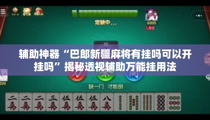 辅助神器“巴郎新疆麻将有挂吗可以开挂吗”揭秘透视辅助万能挂用法