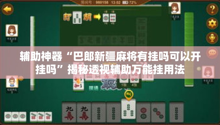 辅助神器“巴郎新疆麻将有挂吗可以开挂吗”揭秘透视辅助万能挂用法