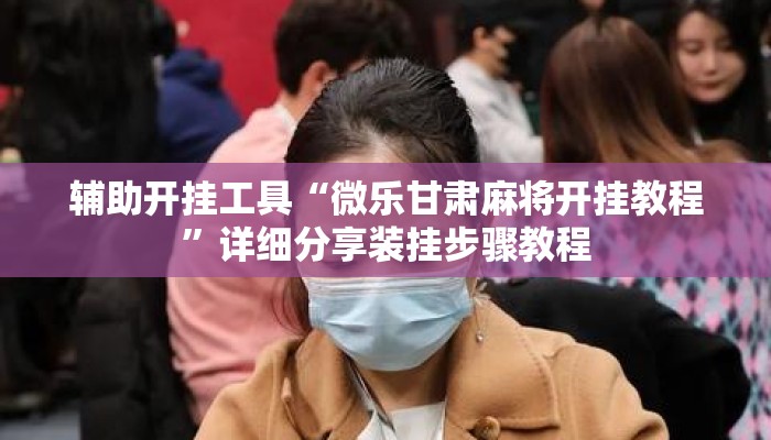 辅助开挂工具“微乐甘肃麻将开挂教程	”详细分享装挂步骤教程