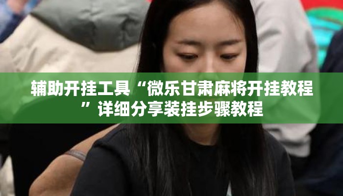 辅助开挂工具“微乐甘肃麻将开挂教程”详细分享装挂步骤教程