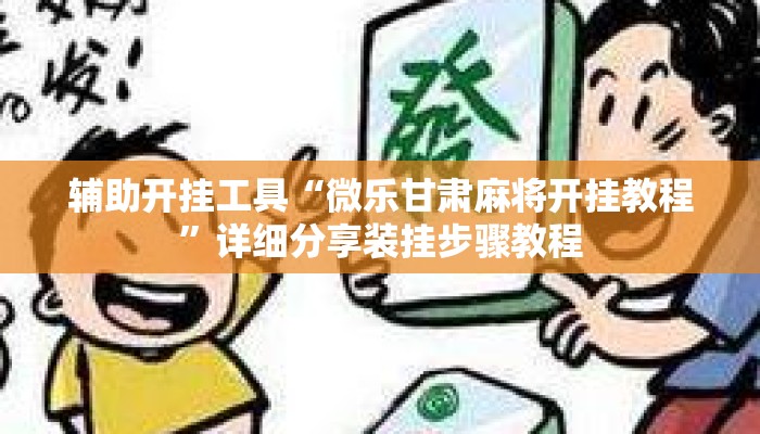 辅助开挂工具“微乐甘肃麻将开挂教程”详细分享装挂步骤教程