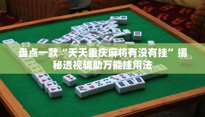 盘点一款“天天重庆麻将有没有挂	”揭秘透视辅助万能挂用法