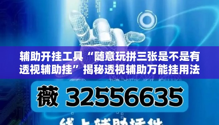 辅助开挂工具“随意玩拼三张是不是有透视辅助挂”揭秘透视辅助万能挂用法
