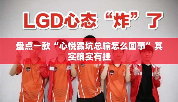 盘点一款“心悦踢坑总输怎么回事”其实确实有挂