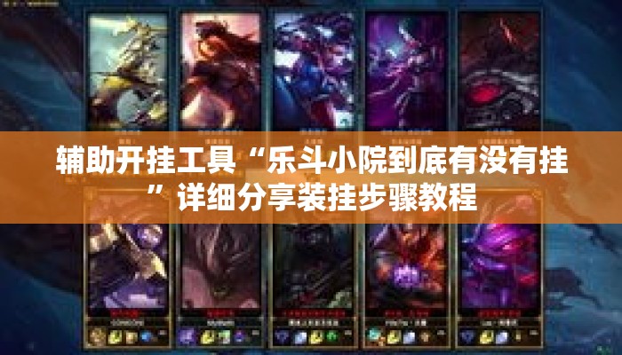 辅助开挂工具“乐斗小院到底有没有挂”详细分享装挂步骤教程