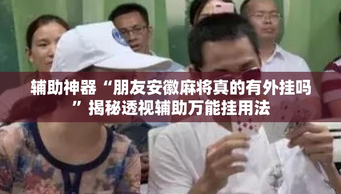 辅助神器“朋友安徽麻将真的有外挂吗	”揭秘透视辅助万能挂用法