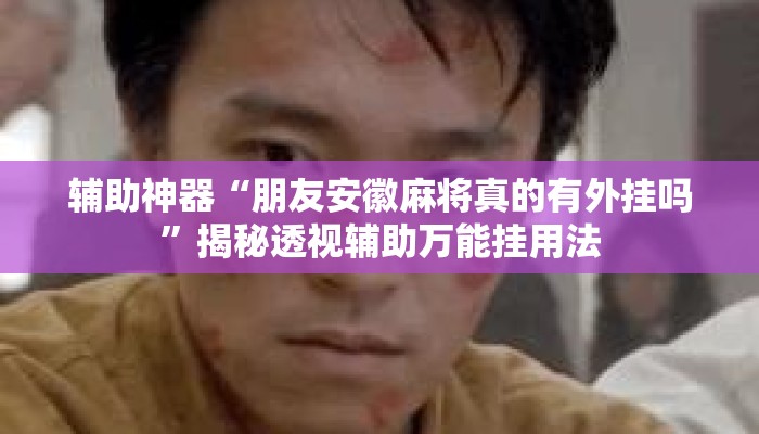 辅助神器“朋友安徽麻将真的有外挂吗”揭秘透视辅助万能挂用法