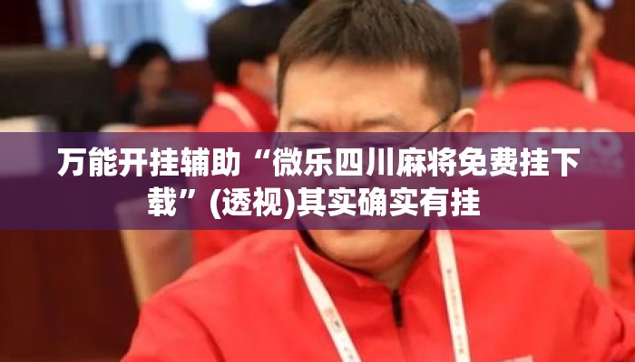 万能开挂辅助“微乐四川麻将免费挂下载	”(透视)其实确实有挂 