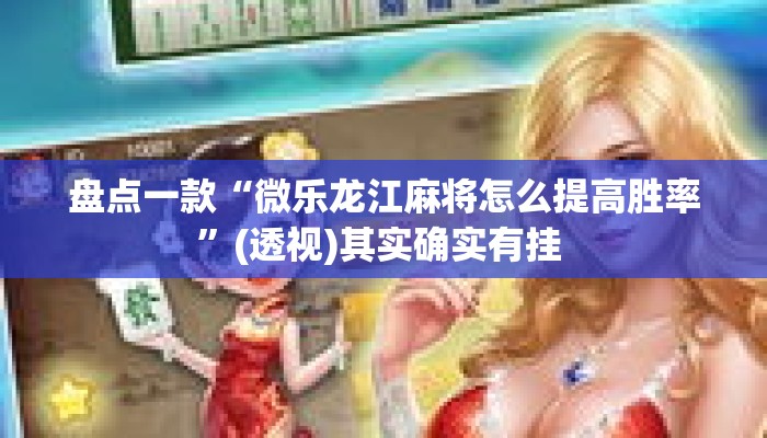 盘点一款“微乐龙江麻将怎么提高胜率”(透视)其实确实有挂 