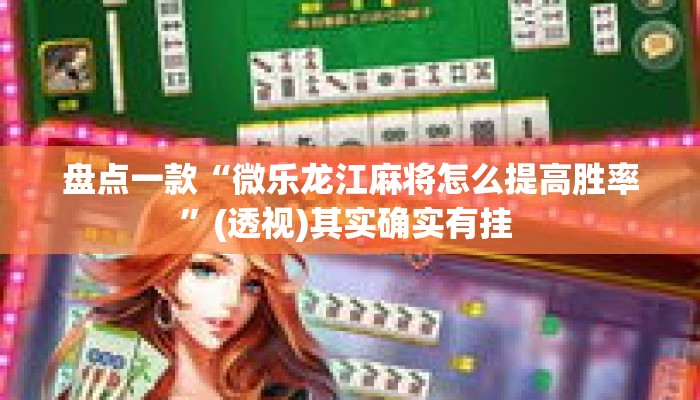 盘点一款“微乐龙江麻将怎么提高胜率	”(透视)其实确实有挂 