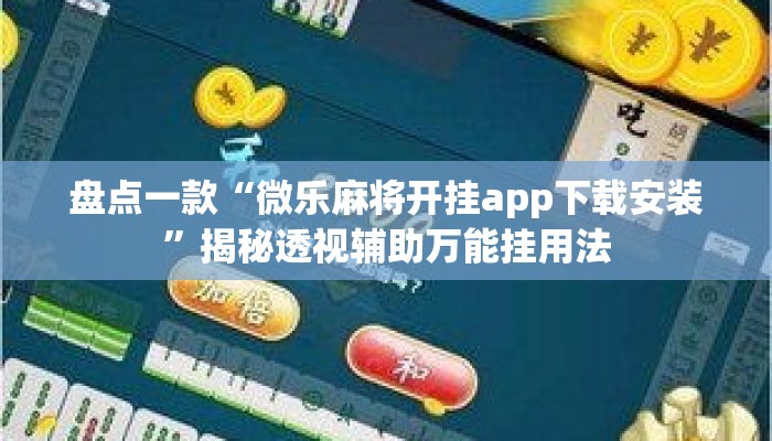 盘点一款“微乐麻将开挂app下载安装”揭秘透视辅助万能挂用法