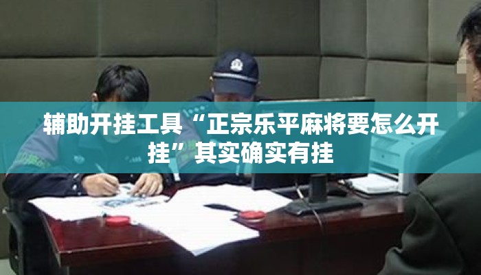 辅助开挂工具“正宗乐平麻将要怎么开挂”其实确实有挂