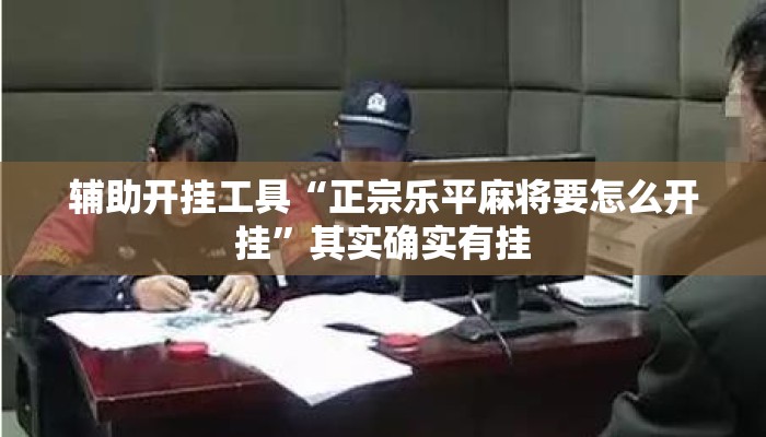 辅助开挂工具“正宗乐平麻将要怎么开挂”其实确实有挂