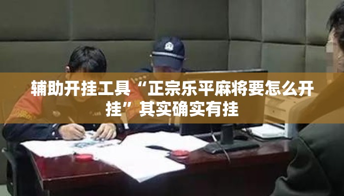辅助开挂工具“正宗乐平麻将要怎么开挂	”其实确实有挂