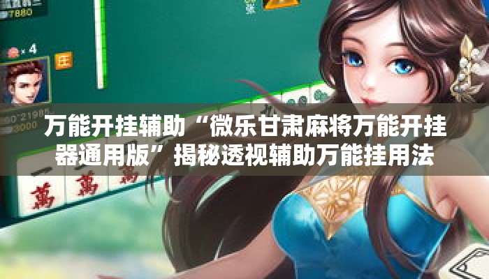 万能开挂辅助“微乐甘肃麻将万能开挂器通用版”揭秘透视辅助万能挂用法