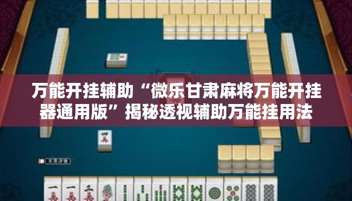 万能开挂辅助“微乐甘肃麻将万能开挂器通用版”揭秘透视辅助万能挂用法